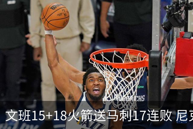文班15+18火箭送马刺17连败 尼克斯力克猛龙